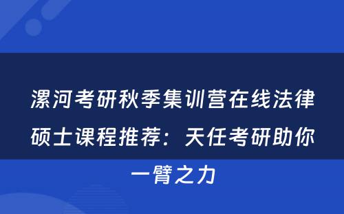 漯河考研秋季集训营在线法律硕士课程推荐：天任考研助你一臂之力
