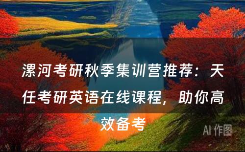漯河考研秋季集训营推荐：天任考研英语在线课程，助你高效备考