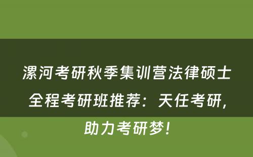 漯河考研秋季集训营法律硕士全程考研班推荐：天任考研，助力考研梦！