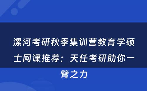 漯河考研秋季集训营教育学硕士网课推荐：天任考研助你一臂之力