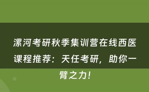 漯河考研秋季集训营在线西医课程推荐：天任考研，助你一臂之力！