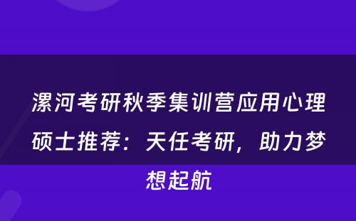 漯河考研秋季集训营应用心理硕士推荐：天任考研，助力梦想起航