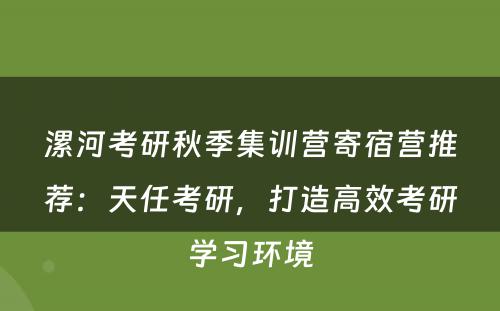 漯河考研秋季集训营寄宿营推荐：天任考研，打造高效考研学习环境