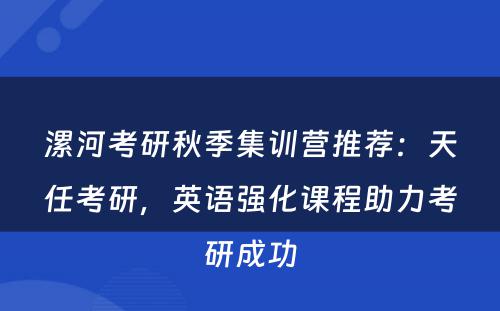 漯河考研秋季集训营推荐：天任考研，英语强化课程助力考研成功