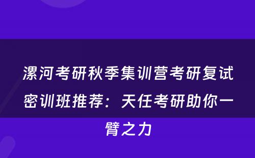 漯河考研秋季集训营考研复试密训班推荐：天任考研助你一臂之力
