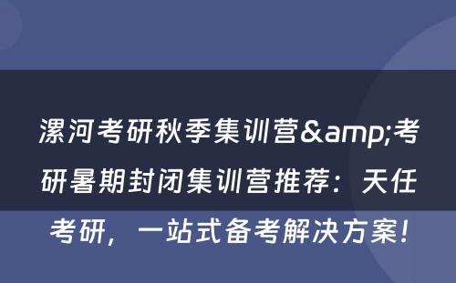 漯河考研秋季集训营&考研暑期封闭集训营推荐：天任考研，一站式备考解决方案！
