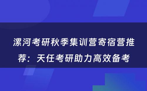 漯河考研秋季集训营寄宿营推荐：天任考研助力高效备考
