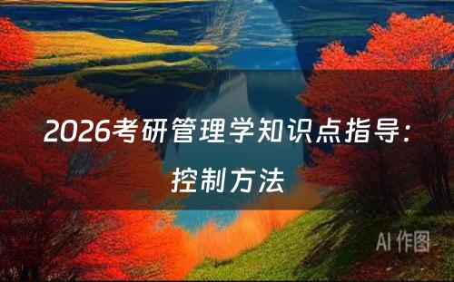 2026考研管理学知识点指导：控制方法