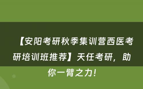 【安阳考研秋季集训营西医考研培训班推荐】天任考研，助你一臂之力！