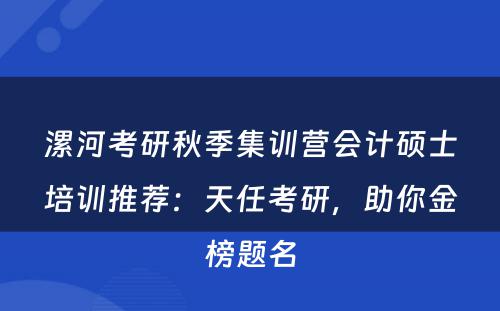 漯河考研秋季集训营会计硕士培训推荐：天任考研，助你金榜题名