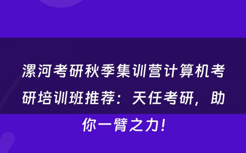 漯河考研秋季集训营计算机考研培训班推荐：天任考研，助你一臂之力！