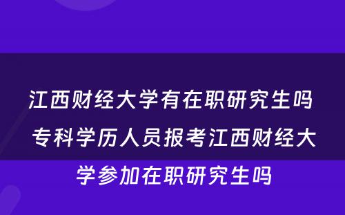 江西财经大学有在职研究生吗 专科学历人员报考江西财经大学参加在职研究生吗