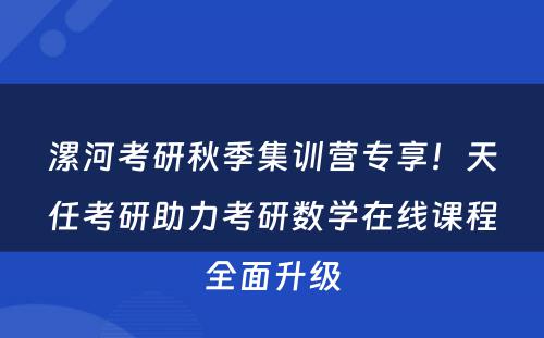 漯河考研秋季集训营专享！天任考研助力考研数学在线课程全面升级