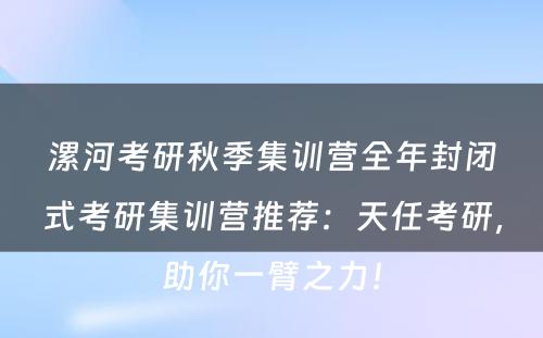 漯河考研秋季集训营全年封闭式考研集训营推荐：天任考研，助你一臂之力！