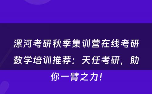 漯河考研秋季集训营在线考研数学培训推荐：天任考研，助你一臂之力！