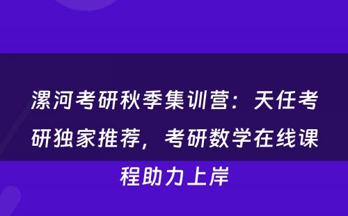 漯河考研秋季集训营：天任考研独家推荐，考研数学在线课程助力上岸