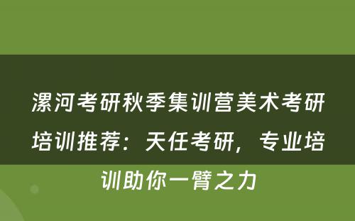 漯河考研秋季集训营美术考研培训推荐：天任考研，专业培训助你一臂之力