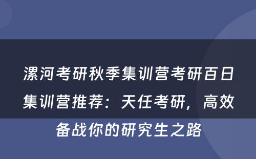漯河考研秋季集训营考研百日集训营推荐：天任考研，高效备战你的研究生之路