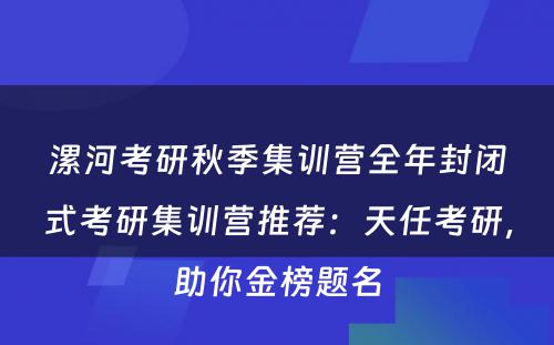 漯河考研秋季集训营全年封闭式考研集训营推荐：天任考研，助你金榜题名