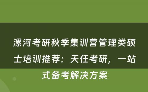 漯河考研秋季集训营管理类硕士培训推荐：天任考研，一站式备考解决方案