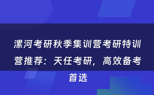 漯河考研秋季集训营考研特训营推荐：天任考研，高效备考首选