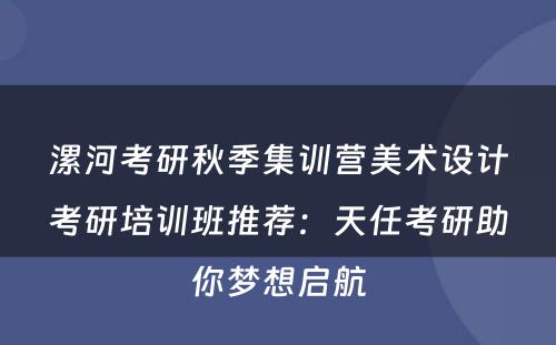 漯河考研秋季集训营美术设计考研培训班推荐：天任考研助你梦想启航
