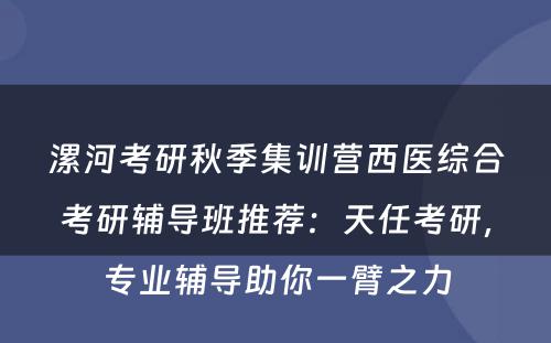 漯河考研秋季集训营西医综合考研辅导班推荐：天任考研，专业辅导助你一臂之力