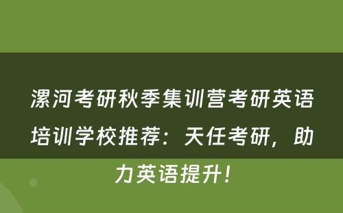 漯河考研秋季集训营考研英语培训学校推荐：天任考研，助力英语提升！