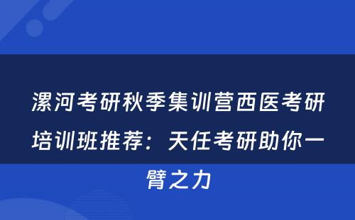 漯河考研秋季集训营西医考研培训班推荐：天任考研助你一臂之力