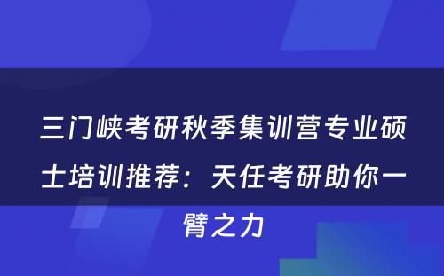 三门峡考研秋季集训营专业硕士培训推荐：天任考研助你一臂之力