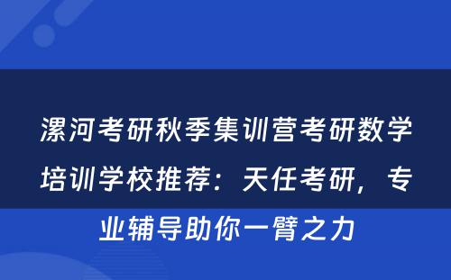 漯河考研秋季集训营考研数学培训学校推荐：天任考研，专业辅导助你一臂之力