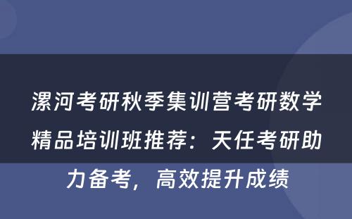 漯河考研秋季集训营考研数学精品培训班推荐：天任考研助力备考，高效提升成绩