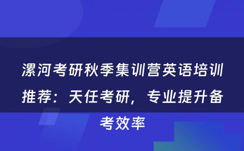 漯河考研秋季集训营英语培训推荐：天任考研，专业提升备考效率