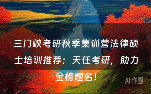 三门峡考研秋季集训营法律硕士培训推荐：天任考研，助力金榜题名！