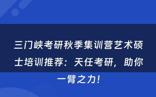 三门峡考研秋季集训营艺术硕士培训推荐：天任考研，助你一臂之力！