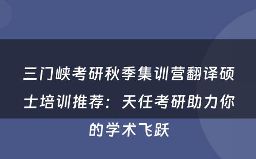 三门峡考研秋季集训营翻译硕士培训推荐：天任考研助力你的学术飞跃