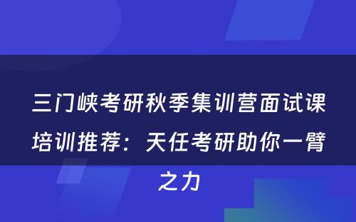 三门峡考研秋季集训营面试课培训推荐：天任考研助你一臂之力