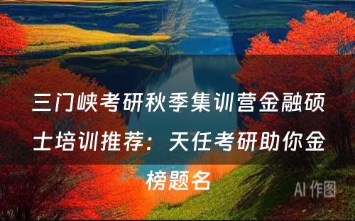 三门峡考研秋季集训营金融硕士培训推荐：天任考研助你金榜题名