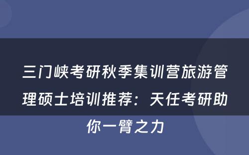 三门峡考研秋季集训营旅游管理硕士培训推荐：天任考研助你一臂之力