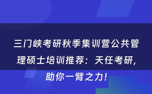 三门峡考研秋季集训营公共管理硕士培训推荐：天任考研，助你一臂之力！