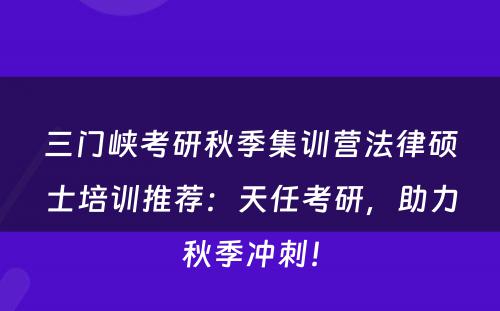 三门峡考研秋季集训营法律硕士培训推荐：天任考研，助力秋季冲刺！