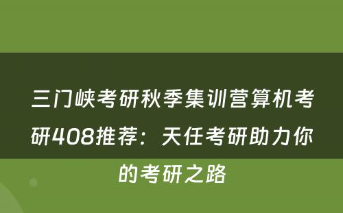 三门峡考研秋季集训营算机考研408推荐：天任考研助力你的考研之路