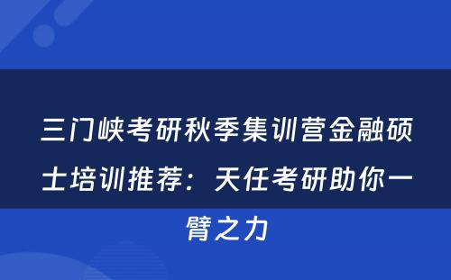 三门峡考研秋季集训营金融硕士培训推荐：天任考研助你一臂之力