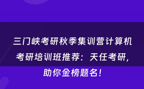 三门峡考研秋季集训营计算机考研培训班推荐：天任考研，助你金榜题名！