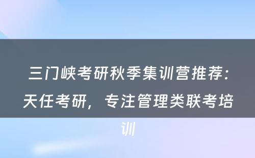 三门峡考研秋季集训营推荐：天任考研，专注管理类联考培训