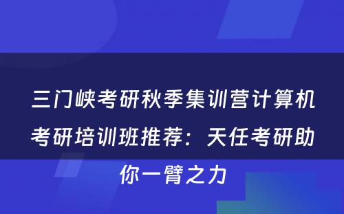 三门峡考研秋季集训营计算机考研培训班推荐：天任考研助你一臂之力