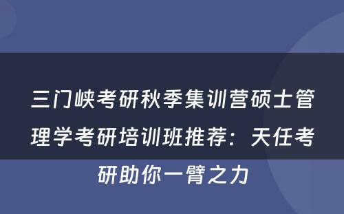 三门峡考研秋季集训营硕士管理学考研培训班推荐：天任考研助你一臂之力