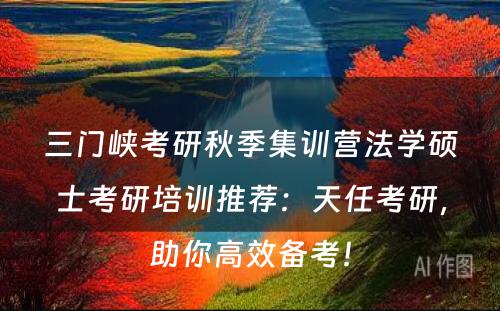 三门峡考研秋季集训营法学硕士考研培训推荐：天任考研，助你高效备考！