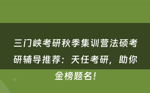 三门峡考研秋季集训营法硕考研辅导推荐：天任考研，助你金榜题名！
