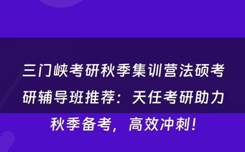 三门峡考研秋季集训营法硕考研辅导班推荐：天任考研助力秋季备考，高效冲刺！